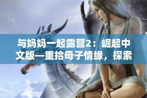 与妈妈一起露营2：崛起中文版—重拾母子情缘，探索自然风光