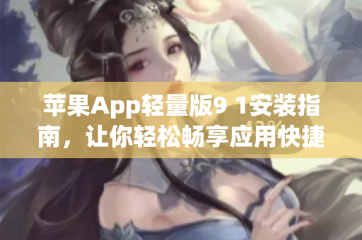 苹果App轻量版9 1安装指南，让你轻松畅享应用快捷体验