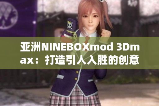 亚洲NINEBOXmod 3Dmax：打造引人入胜的创意空间