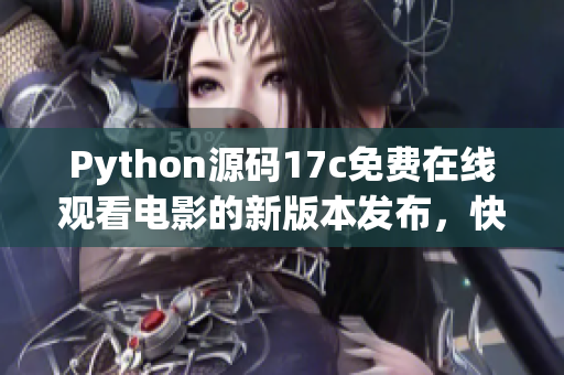 Python源码17c免费在线观看电影的新版本发布，快来体验一下吧