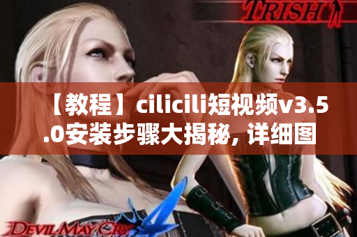 【教程】cilicili短视频v3.5.0安装步骤大揭秘, 详细图文指导！