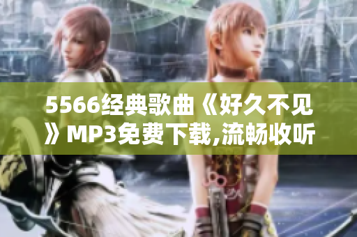 5566经典歌曲《好久不见》MP3免费下载,流畅收听,高音质享受!