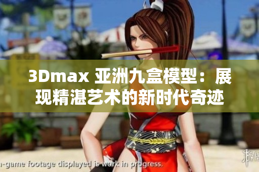 3Dmax 亚洲九盒模型：展现精湛艺术的新时代奇迹