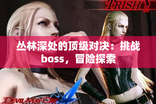 丛林深处的顶级对决：挑战boss，冒险探索