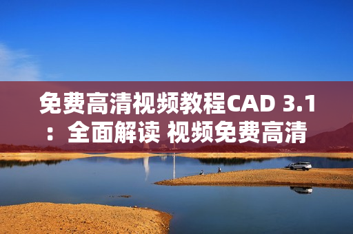 免费高清视频教程CAD 3.1：全面解读 视频免费高清 全面学习3.1 cad