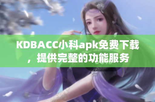 KDBACC小科apk免费下载，提供完整的功能服务