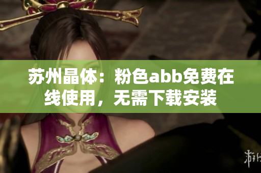 苏州晶体：粉色abb免费在线使用，无需下载安装