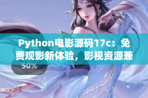 Python电影源码17c：免费观影新体验，影视资源兼具精彩影片