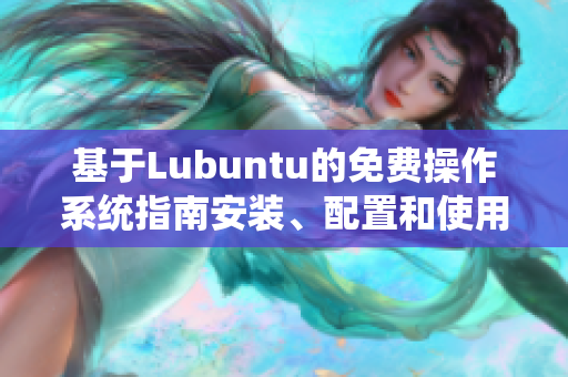 基于Lubuntu的免费操作系统指南安装、配置和使用技巧