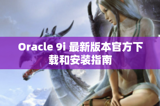 Oracle 9i 最新版本官方下载和安装指南