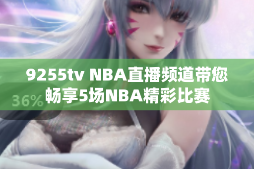 9255tv NBA直播频道带您畅享5场NBA精彩比赛