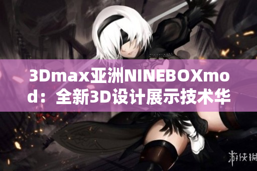 3Dmax亚洲NINEBOXmod：全新3D设计展示技术华丽亮相