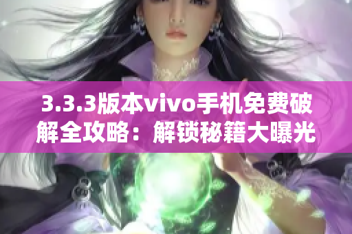 3.3.3版本vivo手机免费破解全攻略：解锁秘籍大曝光