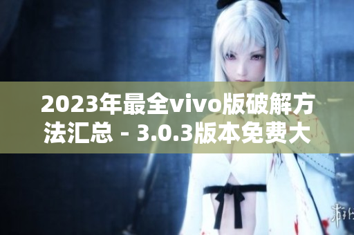 2023年最全vivo版破解方法汇总 - 3.0.3版本免费大揭秘