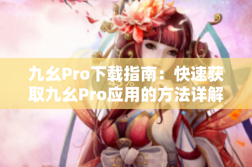 九幺Pro下载指南：快速获取九幺Pro应用的方法详解