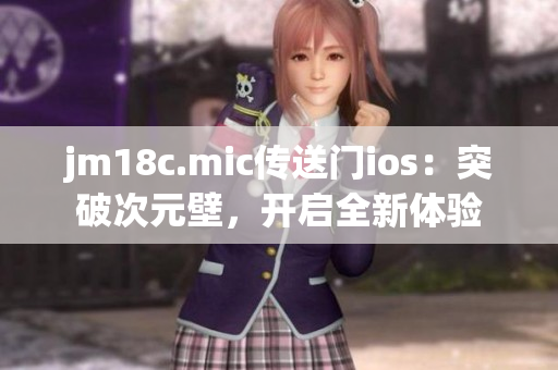 jm18c.mic传送门ios：突破次元壁，开启全新体验