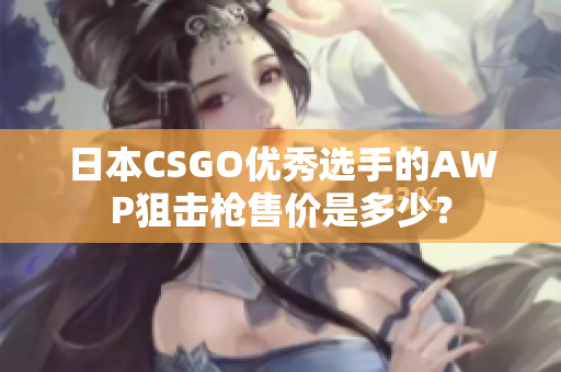 日本CSGO优秀选手的AWP狙击枪售价是多少？