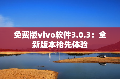 免费版vivo软件3.0.3：全新版本抢先体验