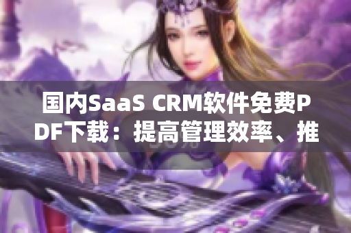 国内SaaS CRM软件免费PDF下载：提高管理效率、推动发展