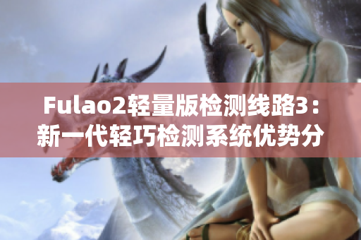 Fulao2轻量版检测线路3：新一代轻巧检测系统优势分析