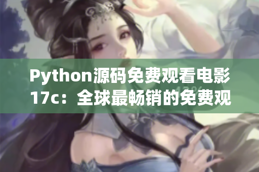 Python源码免费观看电影17c：全球最畅销的免费观看电影源码分享