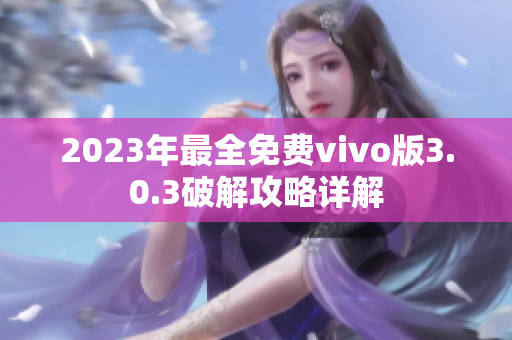 2023年最全免费vivo版3.0.3破解攻略详解