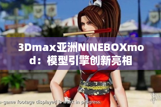 3Dmax亚洲NINEBOXmod：模型引擎创新亮相