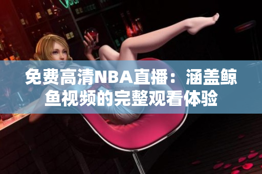 免费高清NBA直播：涵盖鲸鱼视频的完整观看体验