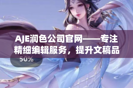 AJE润色公司官网——专注精细编辑服务，提升文稿品质