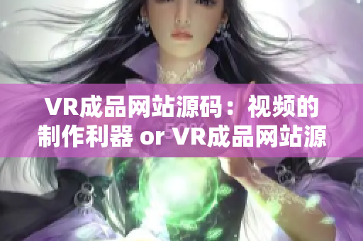 VR成品网站源码：视频的制作利器 or VR成品网站源码：Video制作宝库