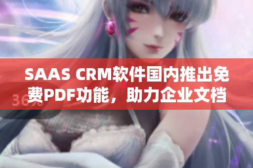 SAAS CRM软件国内推出免费PDF功能，助力企业文档管理