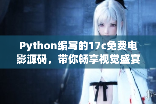 Python编写的17c免费电影源码，带你畅享视觉盛宴