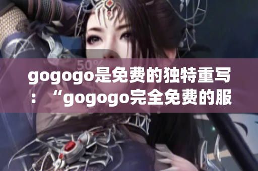 gogogo是免费的独特重写：“gogogo完全免费的服务”