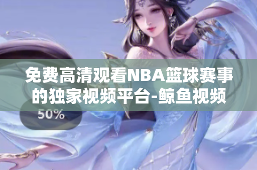 免费高清观看NBA篮球赛事的独家视频平台-鲸鱼视频