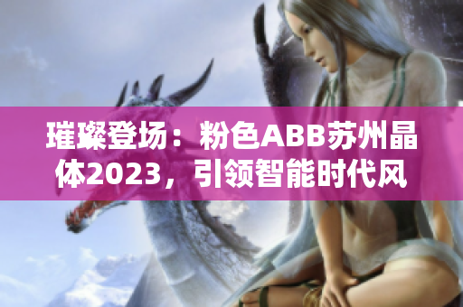 璀璨登场：粉色ABB苏州晶体2023，引领智能时代风潮