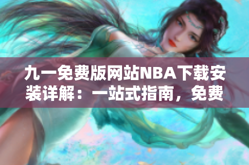 九一免费版网站NBA下载安装详解：一站式指南，免费下载，安装教程全解析