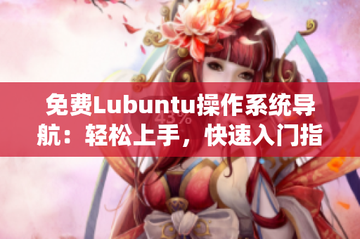 免费Lubuntu操作系统导航：轻松上手，快速入门指南