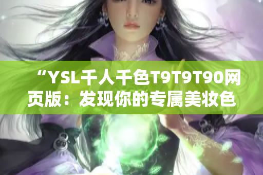 “YSL千人千色T9T9T90网页版：发现你的专属美妆色彩”