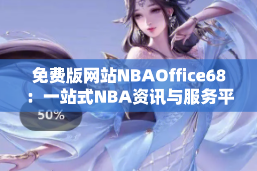 免费版网站NBAOffice68：一站式NBA资讯与服务平台