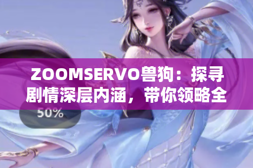 ZOOMSERVO兽狗：探寻剧情深层内涵，带你领略全新视角