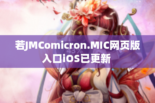 若JMComicron.MIC网页版入口iOS已更新 