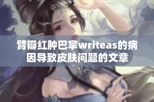 臂瓣红肿巴掌writeas的病因导致皮肤问题的文章