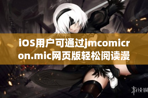 iOS用户可通过jmcomicron.mic网页版轻松阅读漫画，尽情享受独特乐趣