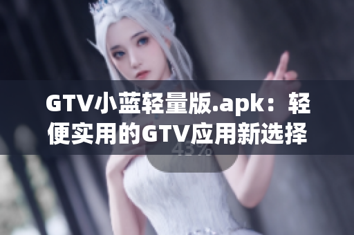 GTV小蓝轻量版.apk：轻便实用的GTV应用新选择