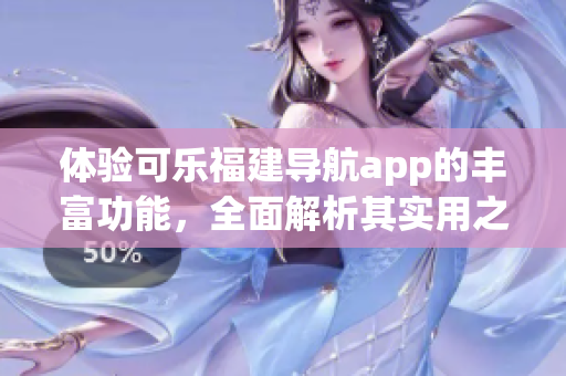 体验可乐福建导航app的丰富功能，全面解析其实用之处