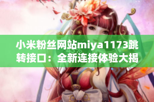 小米粉丝网站miya1173跳转接口：全新连接体验大揭秘