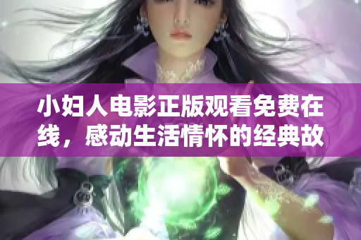 小妇人电影正版观看免费在线，感动生活情怀的经典故事述说人生不同可能性