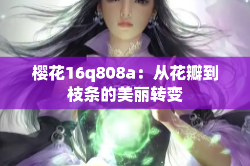 樱花16q808a：从花瓣到枝条的美丽转变