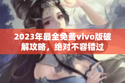 2023年最全免费vivo版破解攻略，绝对不容错过