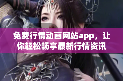 免费行情动画网站app，让你轻松畅享最新行情资讯